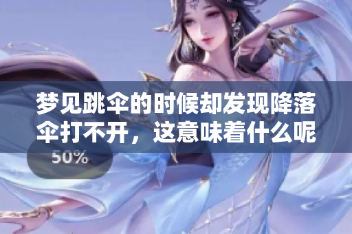 梦见跳伞的时候却发现降落伞打不开，这意味着什么呢