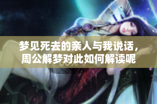 梦见死去的亲人与我说话，周公解梦对此如何解读呢