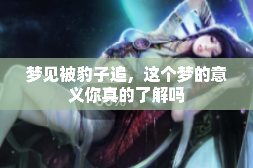 梦见被豹子追，这个梦的意义你真的了解吗
