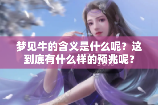 梦见牛的含义是什么呢？这到底有什么样的预兆呢？
