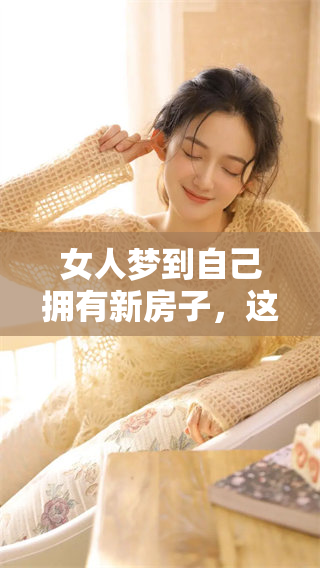 女人梦到自己拥有新房子，这个梦境有何深层含义呢