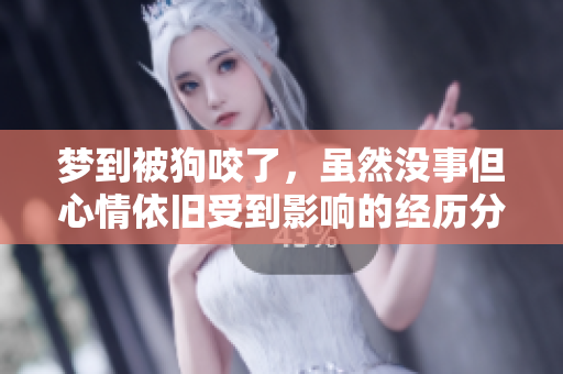 梦到被狗咬了，虽然没事但心情依旧受到影响的经历分享
