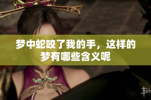 梦中蛇咬了我的手，这样的梦有哪些含义呢