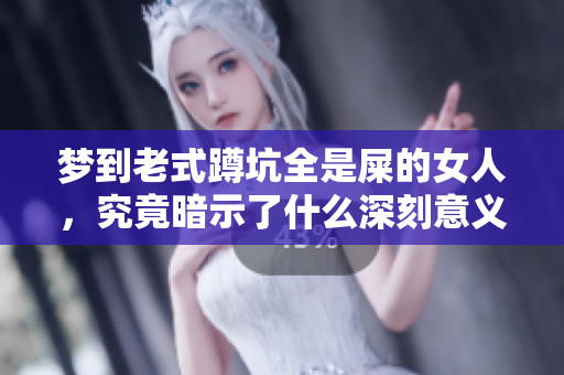 梦到老式蹲坑全是屎的女人，究竟暗示了什么深刻意义呢