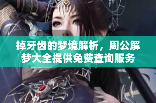 掉牙齿的梦境解析，周公解梦大全提供免费查询服务