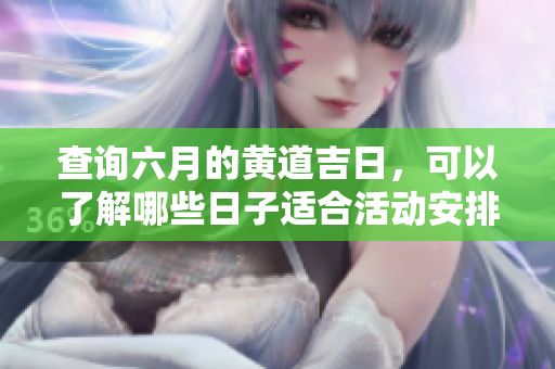 查询六月的黄道吉日，可以了解哪些日子适合活动安排