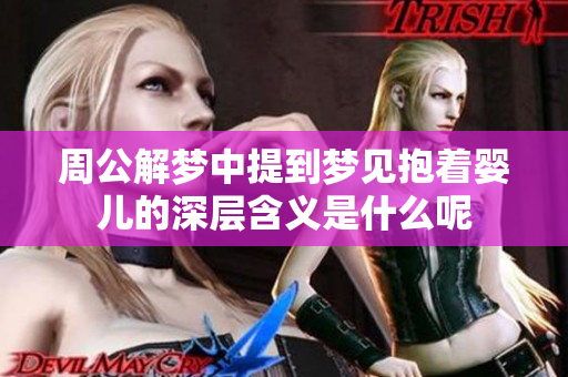 周公解梦中提到梦见抱着婴儿的深层含义是什么呢