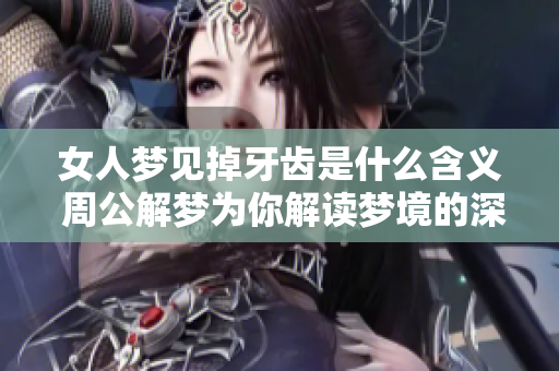女人梦见掉牙齿是什么含义 周公解梦为你解读梦境的深层次意义