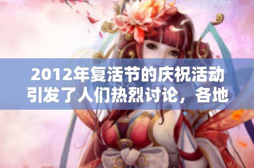 2012年复活节的庆祝活动引发了人们热烈讨论，各地盛况空前。