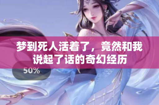梦到死人活着了，竟然和我说起了话的奇幻经历