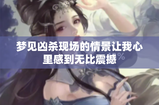 梦见凶杀现场的情景让我心里感到无比震撼