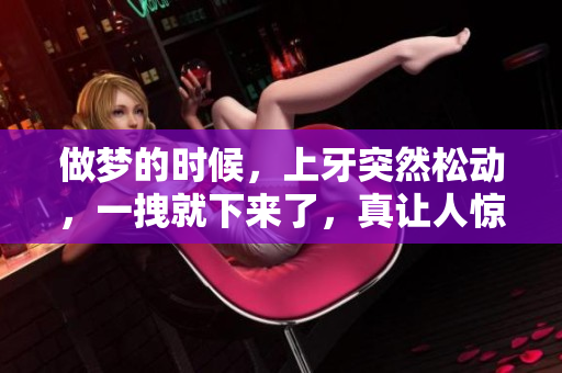 做梦的时候，上牙突然松动，一拽就下来了，真让人惊讶。