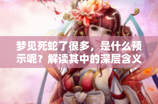 梦见死蛇了很多，是什么预示呢？解读其中的深层含义。