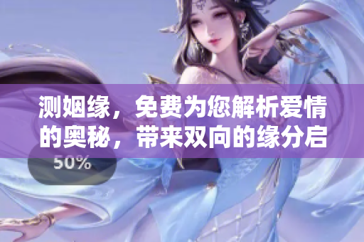 测姻缘，免费为您解析爱情的奥秘，带来双向的缘分启示