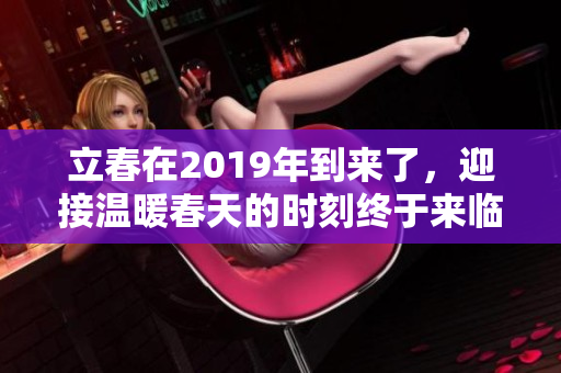 立春在2019年到来了，迎接温暖春天的时刻终于来临