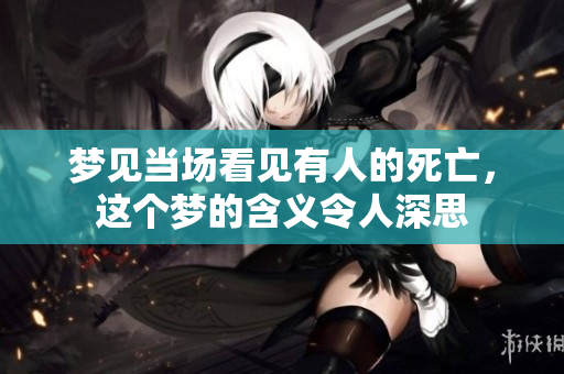 梦见当场看见有人的死亡，这个梦的含义令人深思