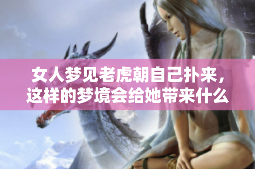 女人梦见老虎朝自己扑来，这样的梦境会给她带来什么启示呢