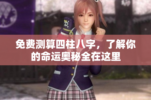 免费测算四柱八字，了解你的命运奥秘全在这里