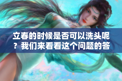 立春的时候是否可以洗头呢？我们来看看这个问题的答案。