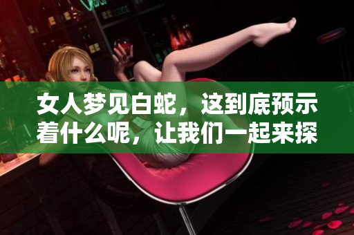女人梦见白蛇，这到底预示着什么呢，让我们一起来探讨一下吧