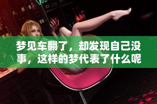梦见车翻了，却发现自己没事，这样的梦代表了什么呢