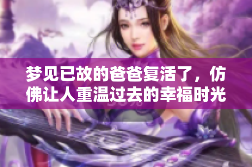 梦见已故的爸爸复活了，仿佛让人重温过去的幸福时光。