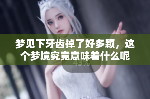 梦见下牙齿掉了好多颗，这个梦境究竟意味着什么呢