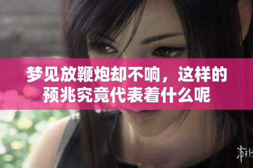 梦见放鞭炮却不响，这样的预兆究竟代表着什么呢