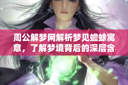 周公解梦网解析梦见蟾蜍寓意，了解梦境背后的深层含义
