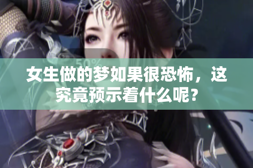 女生做的梦如果很恐怖，这究竟预示着什么呢？