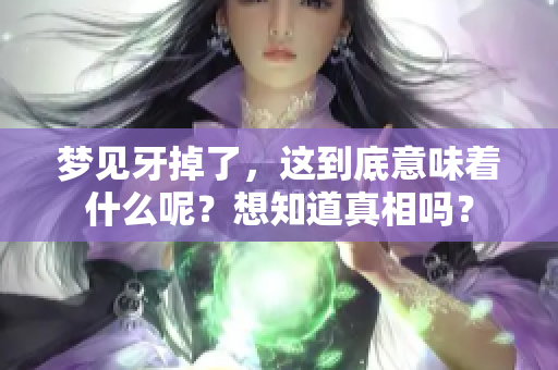 梦见牙掉了，这到底意味着什么呢？想知道真相吗？