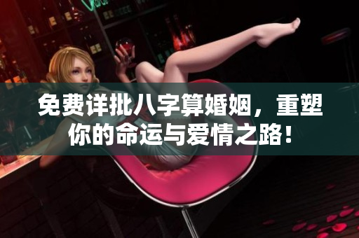 免费详批八字算婚姻，重塑你的命运与爱情之路！