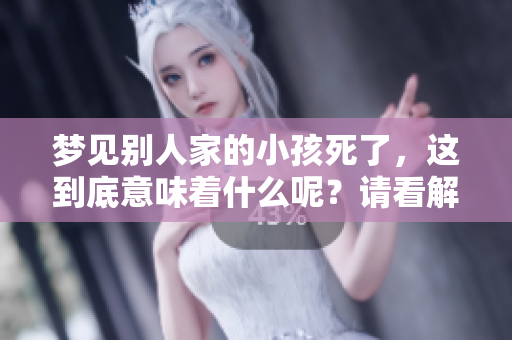 梦见别人家的小孩死了，这到底意味着什么呢？请看解析与解读。