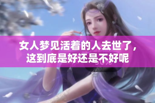 女人梦见活着的人去世了，这到底是好还是不好呢