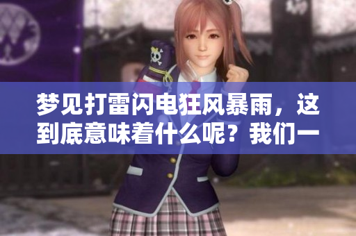 梦见打雷闪电狂风暴雨，这到底意味着什么呢？我们一起来探讨一下。