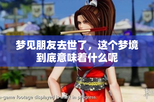 梦见朋友去世了，这个梦境到底意味着什么呢