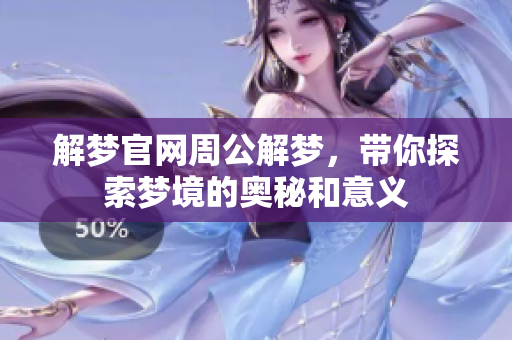 解梦官网周公解梦，带你探索梦境的奥秘和意义