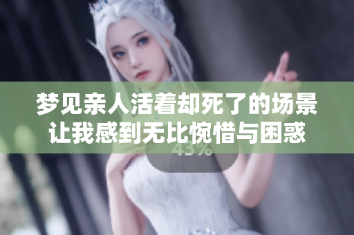 梦见亲人活着却死了的场景让我感到无比惋惜与困惑