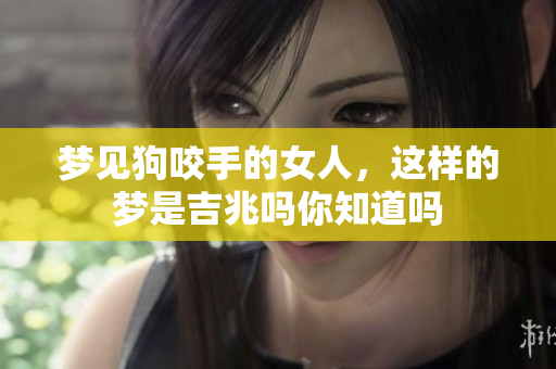 梦见狗咬手的女人，这样的梦是吉兆吗你知道吗