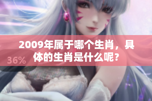 2009年属于哪个生肖，具体的生肖是什么呢？