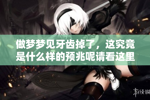 做梦梦见牙齿掉了，这究竟是什么样的预兆呢请看这里解读一下