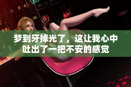 梦到牙掉光了，这让我心中吐出了一把不安的感觉