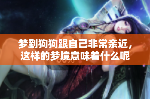 梦到狗狗跟自己非常亲近，这样的梦境意味着什么呢