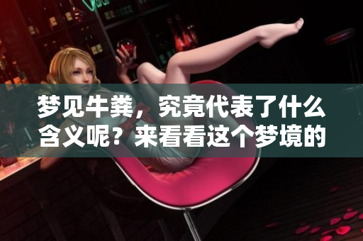 梦见牛粪，究竟代表了什么含义呢？来看看这个梦境的深层解读。