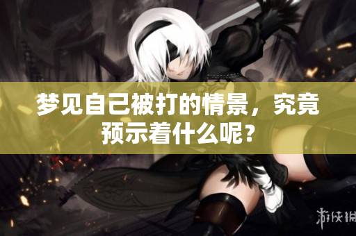 梦见自己被打的情景，究竟预示着什么呢？