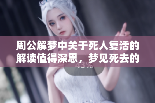 周公解梦中关于死人复活的解读值得深思，梦见死去的人复生是什么意思呢