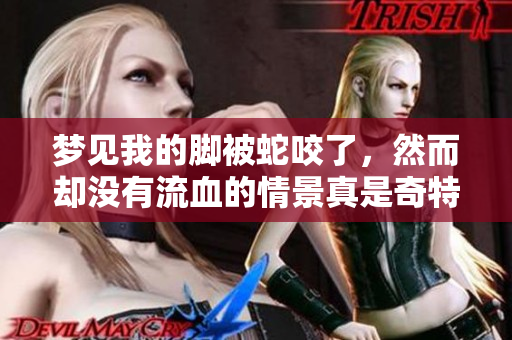 梦见我的脚被蛇咬了，然而却没有流血的情景真是奇特