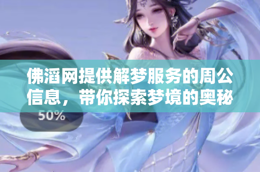 佛滔网提供解梦服务的周公信息，带你探索梦境的奥秘与启示