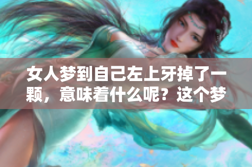 女人梦到自己左上牙掉了一颗，意味着什么呢？这个梦境有什么特殊的寓意？