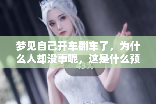 梦见自己开车翻车了，为什么人却没事呢，这是什么预兆呢